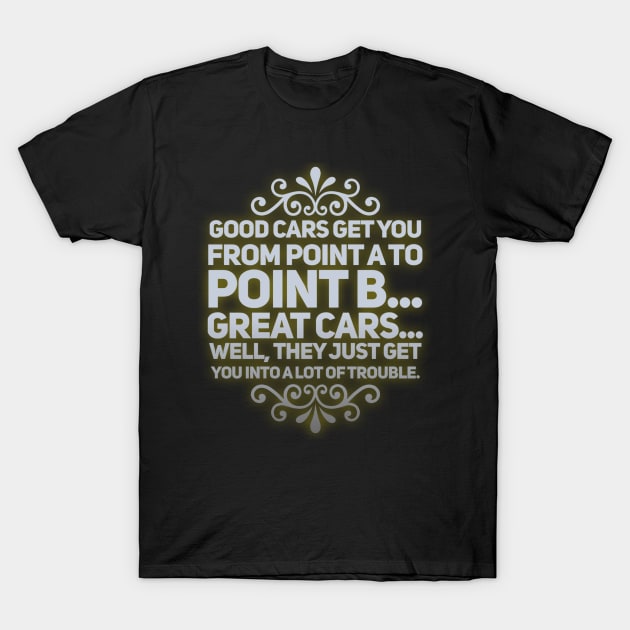 Great Cars Just Get You Into A Lot of Trouble T-Shirt by Shaddowryderz